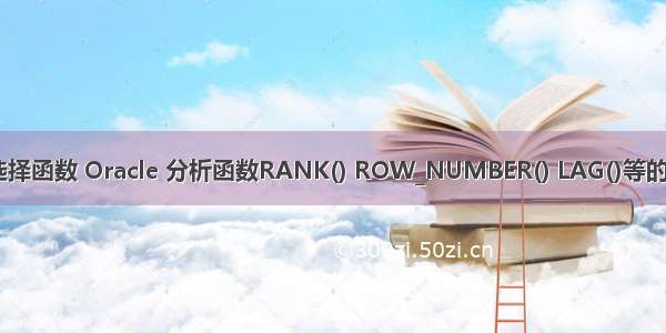 oracle 选择函数 Oracle 分析函数RANK() ROW_NUMBER() LAG()等的使用方法