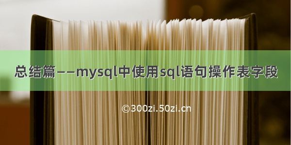 总结篇——mysql中使用sql语句操作表字段