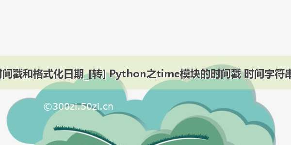 python time时间戳和格式化日期_[转] Python之time模块的时间戳 时间字符串格式化与转换...