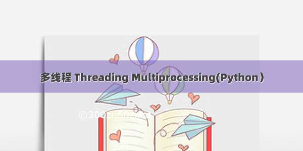 多线程 Threading Multiprocessing(Python）