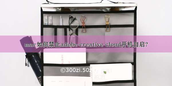 mac如何禁止adobe creative cloud开机自启?