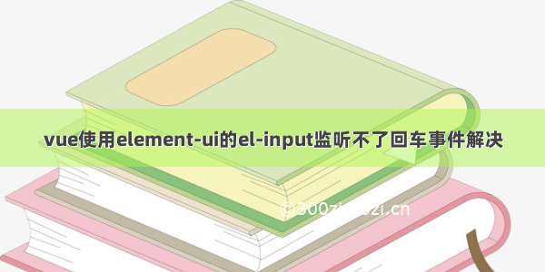 vue使用element-ui的el-input监听不了回车事件解决