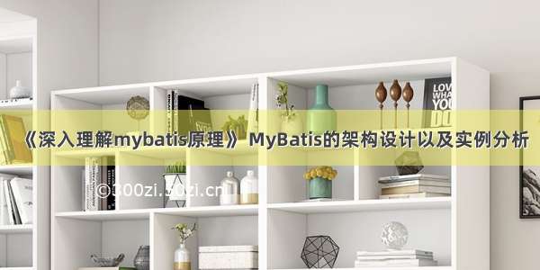 《深入理解mybatis原理》 MyBatis的架构设计以及实例分析