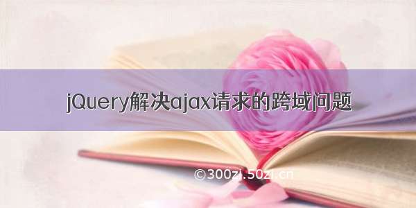 jQuery解决ajax请求的跨域问题