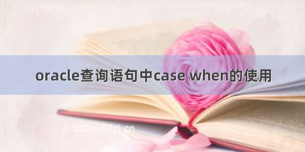 oracle查询语句中case when的使用