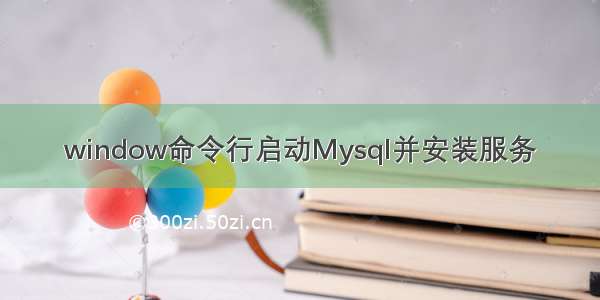 window命令行启动Mysql并安装服务