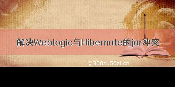 解决Weblogic与Hibernate的jar冲突