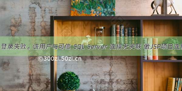 \'用户 \'sa\' 登录失败。该用户与可信 SQL Server 连接无关联 做JSP项目连接数据库 ....