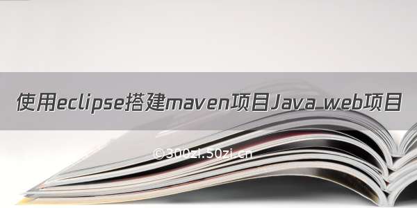 使用eclipse搭建maven项目Java web项目