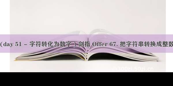 (day 51 - 字符转化为数字 ) 剑指 Offer 67. 把字符串转换成整数