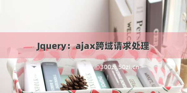 Jquery：ajax跨域请求处理