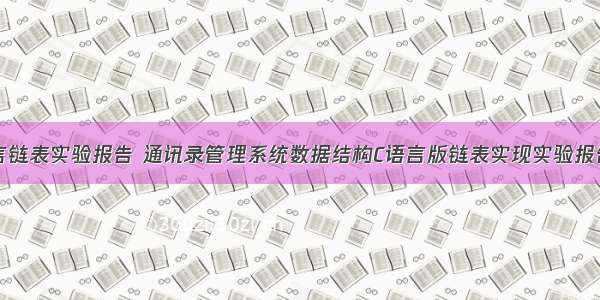 通讯录c语言链表实验报告 通讯录管理系统数据结构C语言版链表实现实验报告（31页）-