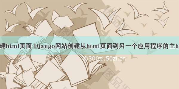 django中怎样新建html页面 Django网站创建从html页面到另一个应用程序的主html页面的链接...