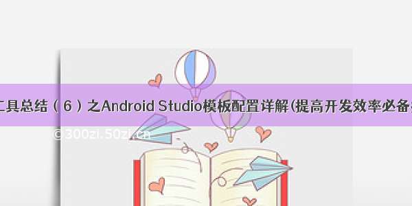 开发工具总结（6）之Android Studio模板配置详解(提高开发效率必备技能)