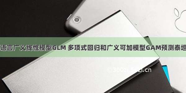 拓端tecdat|R语言广义线性模型GLM 多项式回归和广义可加模型GAM预测泰坦尼克号幸存者