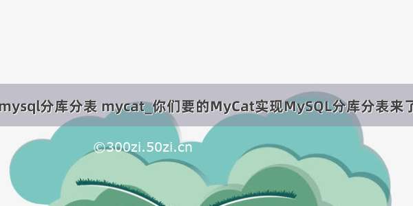 mysql分库分表 mycat_你们要的MyCat实现MySQL分库分表来了