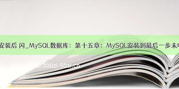 mysql数据库 安装后 闪_MySQL数据库：第十五章：MySQL安装到最后一步未响应MySQL S