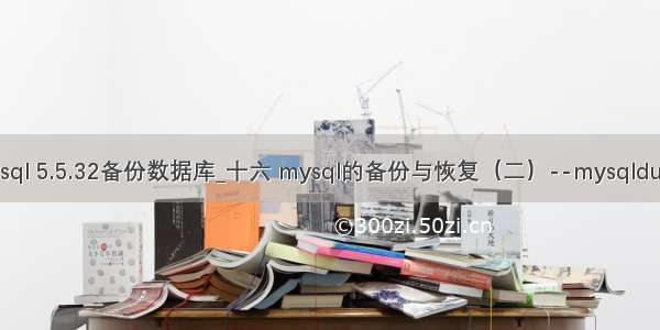 mysql 5.5.32备份数据库_十六 mysql的备份与恢复（二）--mysqldump