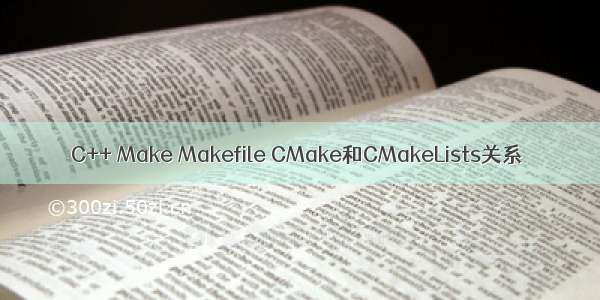 C++ Make Makefile CMake和CMakeLists关系