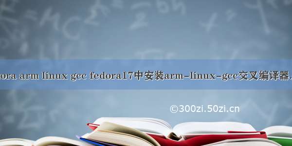 fedora arm linux gcc fedora17中安装arm-linux-gcc交叉编译器.doc