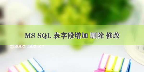 MS SQL 表字段增加 删除 修改