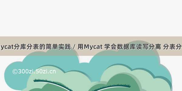 Mycat分库分表的简单实践 / 用Mycat 学会数据库读写分离 分表分库