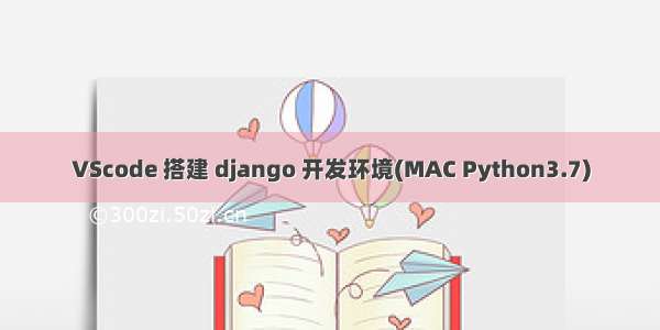 VScode 搭建 django 开发环境(MAC Python3.7)