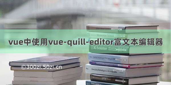 vue中使用vue-quill-editor富文本编辑器