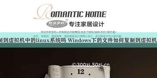 文件怎么复制到虚拟机中的linux系统吗 Windows下的文件如何复制到虚拟机的Linux中...