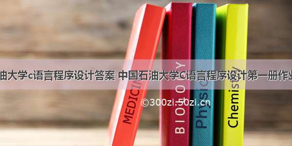 中国石油大学c语言程序设计答案 中国石油大学C语言程序设计第一册作业答案...