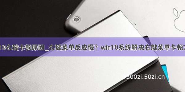 win10右键卡顿原因_右键菜单反应慢？win10系统解决右键菜单卡顿方法