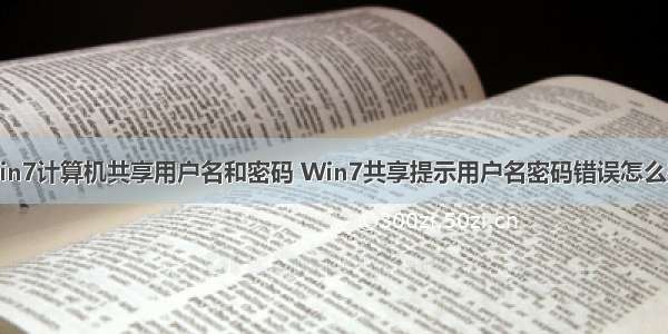 win7计算机共享用户名和密码 Win7共享提示用户名密码错误怎么办