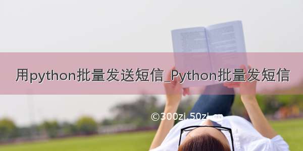 用python批量发送短信_Python批量发短信