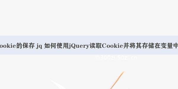 cookie的保存 jq 如何使用jQuery读取Cookie并将其存储在变量中？