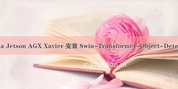 Nvidia Jetson AGX Xavier 安装 Swin-Transformer-Object-Detection