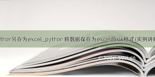 python另存为excel_python 将数据保存为excel的xls格式(实例讲解)