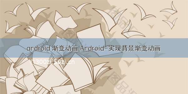 android 渐变动画 Android-实现背景渐变动画