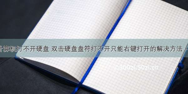 双击桌面计算机打不开硬盘 双击硬盘盘符打不开只能右键打开的解决方法 -电脑资料...