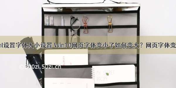 win10浏览器html设置字体大小设置 Win10网页字体变小了如何变大？网页字体变小了调节方法...