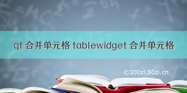 qt 合并单元格 tablewidget 合并单元格