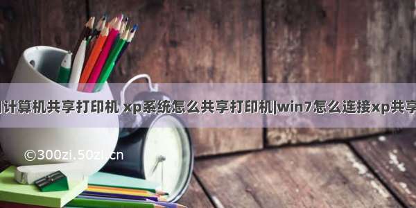 xp启用计算机共享打印机 xp系统怎么共享打印机|win7怎么连接xp共享打印机