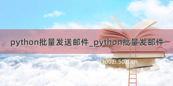 python批量发送邮件_python批量发邮件