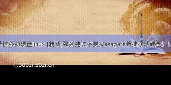 希捷移动硬盘linux [转载]强列建议不要买seagate希捷移动硬盘！！！