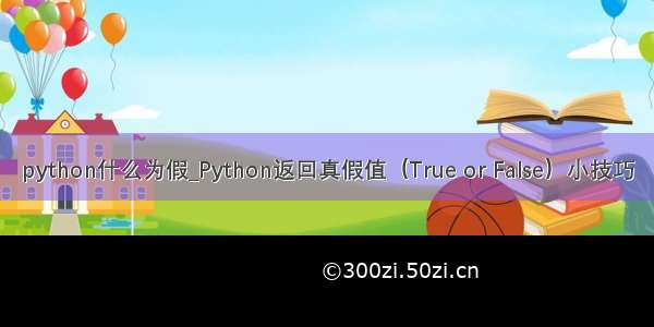 python什么为假_Python返回真假值（True or False）小技巧