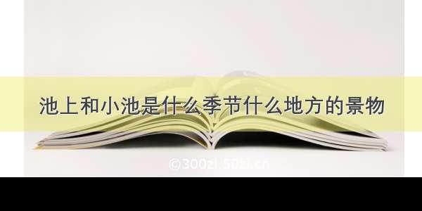 池上和小池是什么季节什么地方的景物