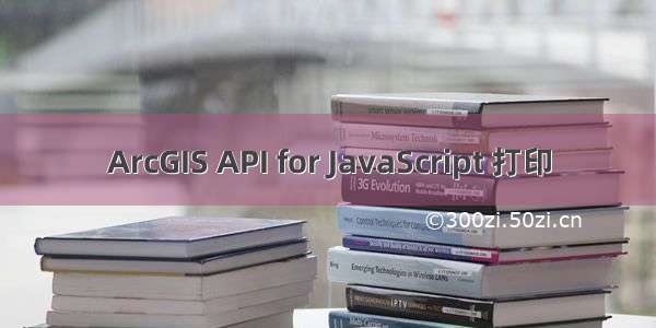 ArcGIS API for JavaScript 打印