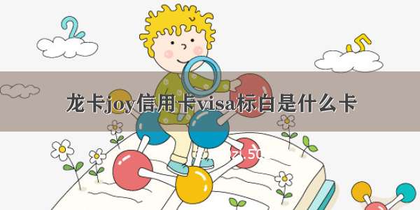 龙卡joy信用卡visa标白是什么卡