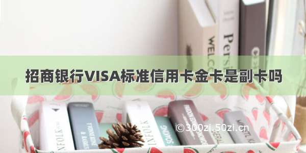 招商银行VISA标准信用卡金卡是副卡吗