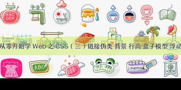 从零开始学 Web 之 CSS（三）链接伪类 背景 行高 盒子模型 浮动