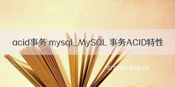 acid事务 mysql_MySQL 事务ACID特性